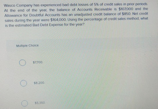 Wasco Company has experienced bad debt losses of 5% of credit sales in prior periods. At the end of the year, the balance of