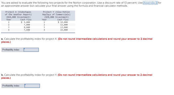 You are asked to evaluate the following two projects for the Norton corporation. Use a discount rate of 13 percent. Use Appen
