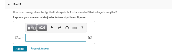 Part E How much energy does the light bulb dissipate in 1 min when half that voltage is supplied? Express your answer in kilo