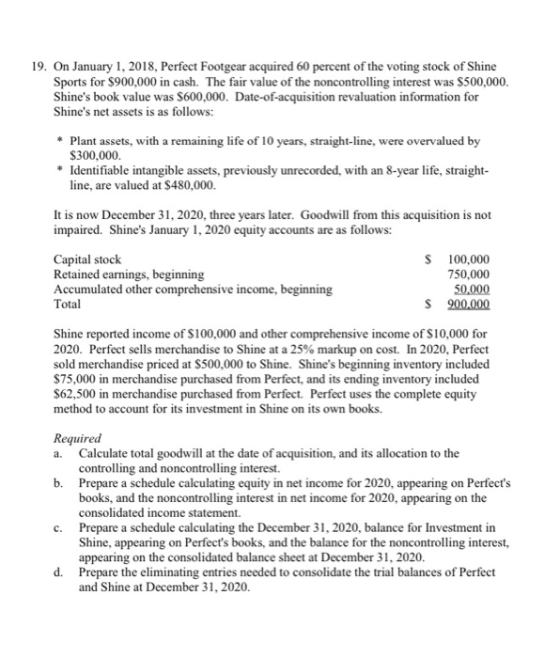 19. On January 1, 2018, Perfect Footgear acquired 60 percent of the voting stock of Shine Sports for $900,000 in cash. The fa