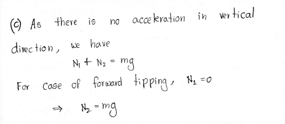 Vertical is no acce keration in (c) As there direction, we have Nit N₂ = mg Ny = 0 For Case of forward tipping, Ny = ng