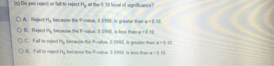 (c) Do you reject or fail to reject Hy at the 0.10 level of significance? O A. Reject H, because the P-value, 0.0998, is grea