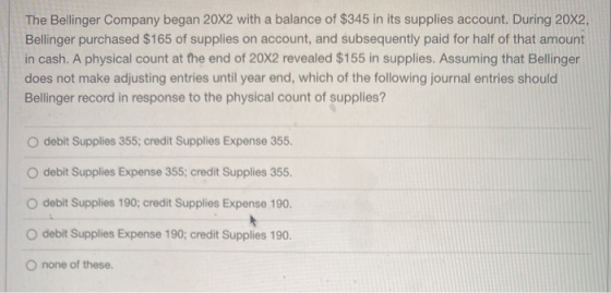 The Bellinger Company began 20x2 with a balance of $345 in its supplies account. During 20X2, Bellinger purchased $165 of sup