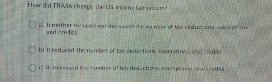 How did TRA86 change the US income tax system? a) It neither reduced nor increased the number of tax deductions, exemptions a