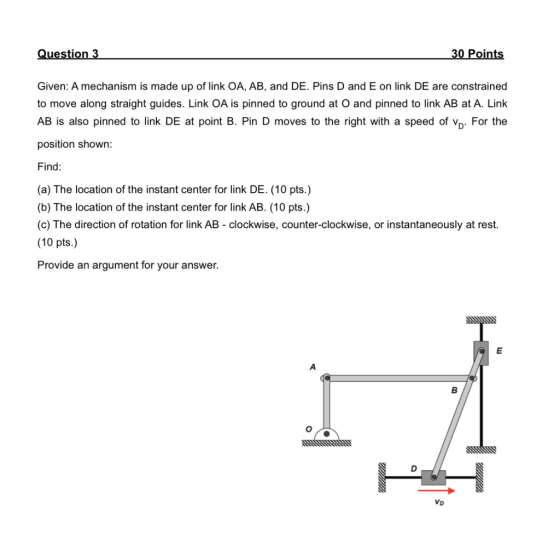 Question 3 30 Points Given: A mechanism is made up of link OA, AB, and DE. Pins D and E on link DE are constrained to move al
