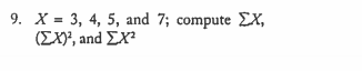 9, X = 3, 4, 5, and 7; compute Σ, (ΣΧ), and ΣΧ2