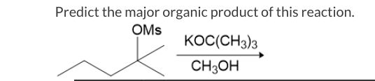 Predict the major organic product of this reaction. OMs Koc(CH3)3 CH3OH