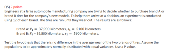 Q5) 2 points Engineers at a large automobile manufacturing company are trying to decide whether to purchase brand A or brand