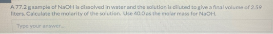 A 77.2 g sample of NaOH is dissolved in water and the solution is diluted to give a final volume of 2.59 liters. Calculate th