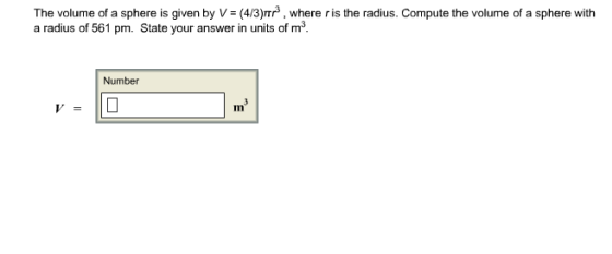 The volume of a sphere is given by V= (43)㎡ , where ris the radius. Compute the volume of a sphere with a radius of 561 pm. State your answer in units of m3 Number Im
