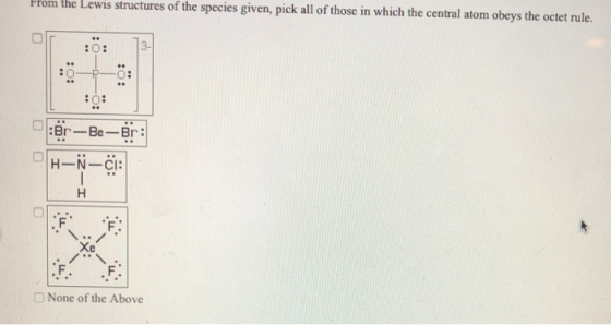 From the Lewis structures of the species given, pick all of those in which the central atom obeys the octet rule. –0: :0: A 1
