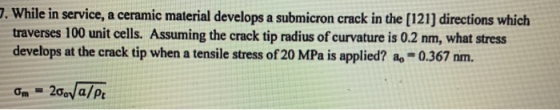 7. While in service, a ceramic material develops a submicron crack in the (121) directions which traverses 100 unit cells. As