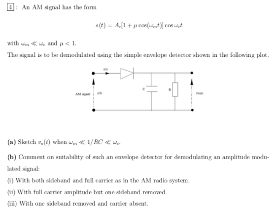4: An AM signal has the form s(t) = A (1 + il cos(mt) cos wet with wm <we and u <1. The signal is to be demodulated using the