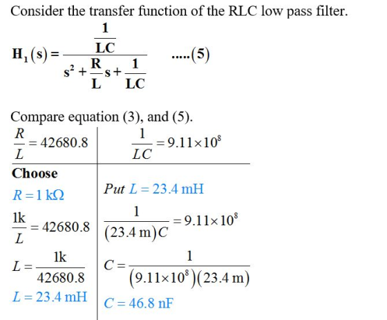 Consider the transfer function of the RLC low pass filter. LC H1 (s) L LC Compare equation (3), and (5) 42680.8 9.11x 108 LC Choose Put L 23.4 mH 1k - 9.11x 108 - 42680.8 (23.4m)C 1k 42680.8 L=23.4 mH | 260(91110)23.4m) C 46.8 nF