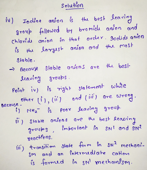 solution iv) Iodine anion is the best leaving group followed by bromide anion and chloride anion in that order. godide anion