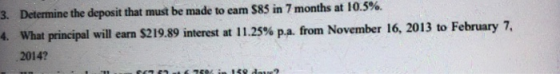 3. Determine the deposit that must be made to eam $85 in 7 months at 10.5%. 4. What principal will earn $219.89 interest at 1