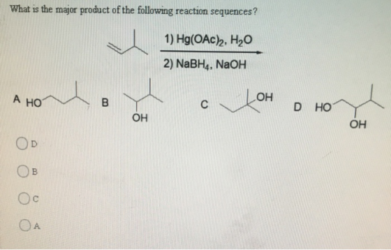 What is the major product of the following reaction sequences ? 1) Hg(ОАс), НО 2) NaBH4, NaOH А НО ОН В с D НО ОН ОН B Ос A