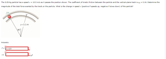 The 0.05-kg particle has a speed v = 10.5 m/s as it passes the position shown. The coefficient of kinetic friction between th