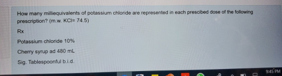How many milliequivalents of potassium chloride are represented in each prescibed dose of the following prescription? (m.w. K