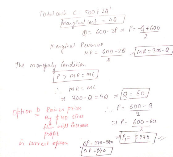 Total cosĥ C-500+ 2Q2 Marginal cost = 40 0 = 600-2P x Pro+600 Marginal Revenue - MR = 600-20 AMR=300-Q, The monopoly Conditio