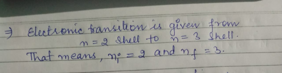 & Electronic transition is given from m=2 Shell to n=3 Shell. That means, no zg and nf = 3.