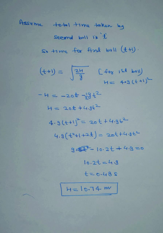 Assume total time taken by second ball is ť so time for first ball (tt). (t+1) = 27 [fez ist ball) H= 40g (t +12 -H=-200-19+2