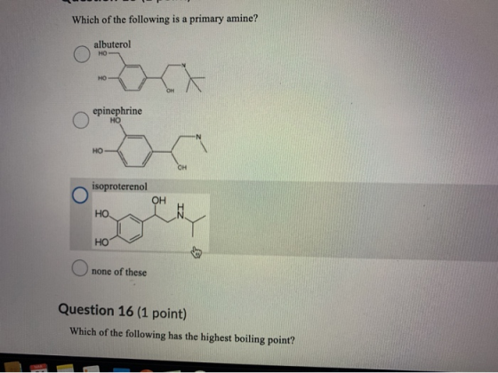 Which of the following is a primary amine? O albuterol HO epinephrine isoproterenol HOHN HOT des O none of these Question 16