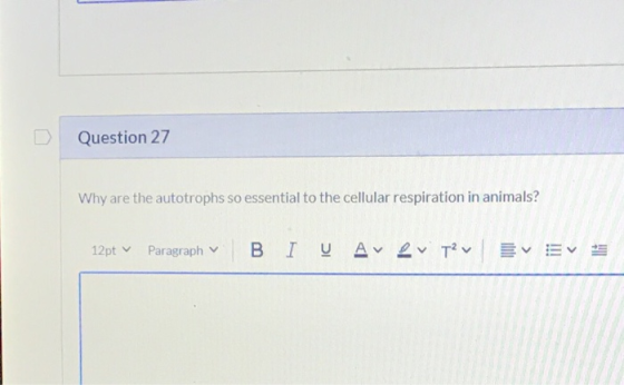 Question 27 Why are the autotrophs so essential to the cellular respiration in animals? 12ptv Paragraph B I U Av ev sav Ev Ev
