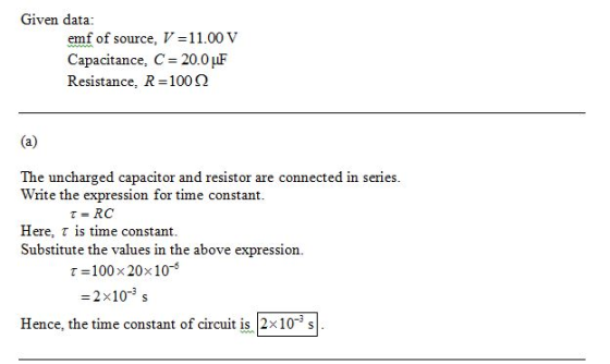 Given data: emf of source, V11.00 V Capacitance, C 20.0 uF Resistance, R 100 Ω The uncharged capacitor and resistor are conne