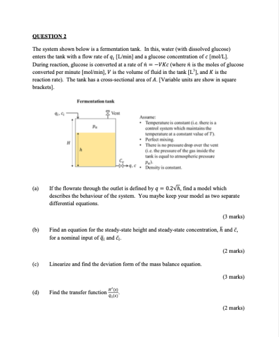 QUESTION 2 The system shown below is a fermentation tank. In this, water (with dissolved glucose) enters the tank with a flow