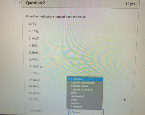 Question 2 12 pts Give the molecular shape of each molecule 1. PFs; 2. CCl4; 3. H307 4. ICI3; 5. BeH2; 6. PH2 ; 7. GeBr 4: 8.