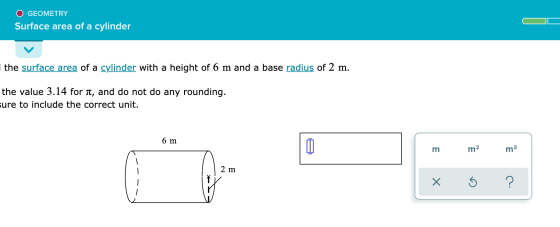 O GEOMETRY Surface area of a cylinder the surface area of a cylinder with a height of 6 m and a base radius of 2 m. the value