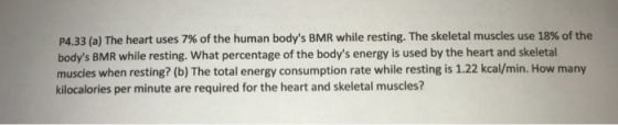 P4.33 (a) The heart uses 7% of the human bodys BMR while resting. The skeletal muscles use 18% of the bodys BMR while resti