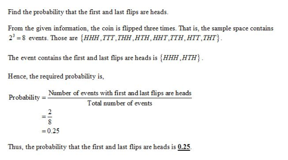 Find the probability that the first and last flips are heads. From the given information, the coin is flipped three times. Th