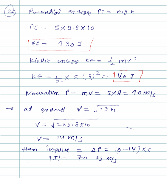 1 Potential energy Pe= mgh PE= 3 x 9.8 x 10 IP6= 4 90 I Kinetic energey Ke= £mre Kez 4XS (8)2 = 11601 Momentum P = mv=5x8= 4o
