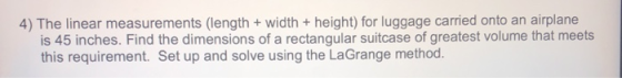 4) The linear measurements (length + width + height) for luggage carried onto an airplane is 45 inches. Find the dimensions o