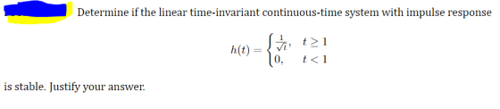 Determine if the linear time-invariant continuous-time system with impulse response t 1 h(t) 0. t 1 is stable. Justify your a