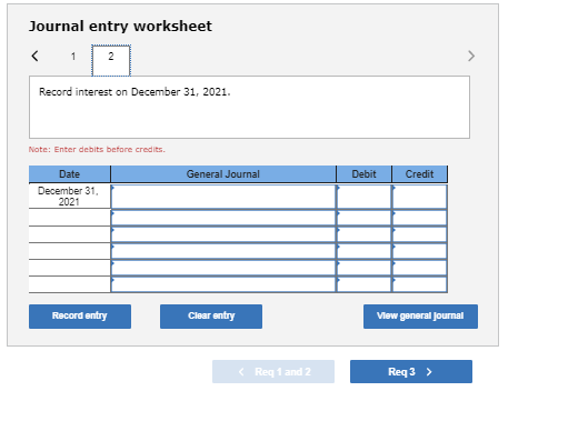 Journal entry worksheet Record interest on December 31, 2021. Note: Enter debits before credits General Journal Debit Credit