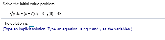 Solve the initial value problem. Vy dx + (x - 7)dy = 0, y(8) = 49 The solution is a (Type an implicit solution. Type an equat