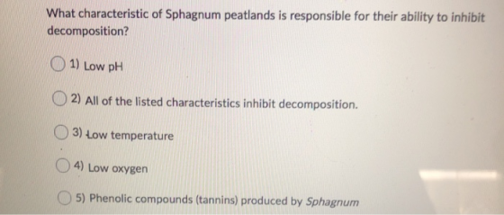 What characteristic of Sphagnum peatlands is responsible for their ability to inhibit decomposition? 1) Low pH 2) All of the