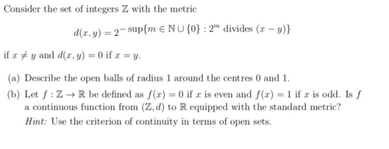 Consider the set of integers Z with the metric da.y)-2supm e Nu (o): 2 divides (r-y) (a) Describe the open balls of radius 1