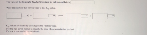 The value of the Solubility Product Constant for calcium sulfate is Write the reaction that corresponds to this Kop value. +