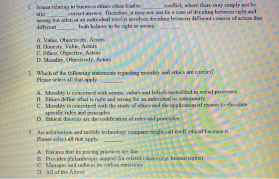 1. Issues relating to business ethics often lead to conflict, where there may simply not be at) correct answer. Therefore, it