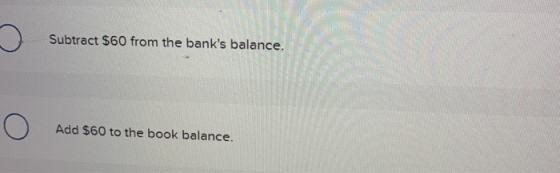 Subtract $60 from the banks balance. Add $60 to the book balance.