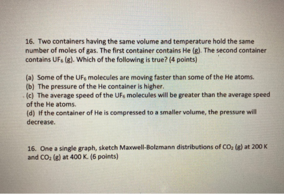 16. Two containers having the same volume and temperature hold the same number of moles of gas. The first container contains