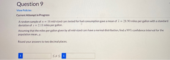 Question 9 View Policies Current Attempt in Progress A random sample of n = 16 mid-sized cars tested for fuel consumption gav