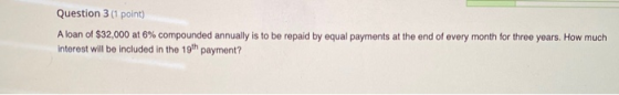 Question 3 (1 point) A loan of $32,000 at 6% compounded annually is to be repaid by equal payments at the end of every month