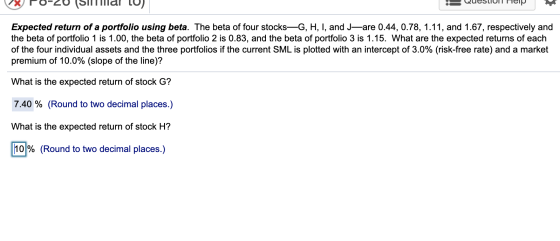 Expected return of a portfolio using beta. The beta of four stocks-G, H, I, and J are 0.44, 0.78, 1.11, and 1.67, respectivel
