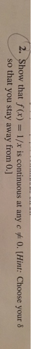2. how that f(x) 1/x is continuous at any c o. (Hint: choose your 8 so that you stay away from 0.]