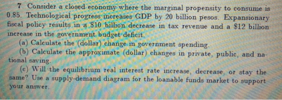 7. Consider a closed economy where the marginal propensity to consume is 0.85. Technological progress increases GDP by 20 bil